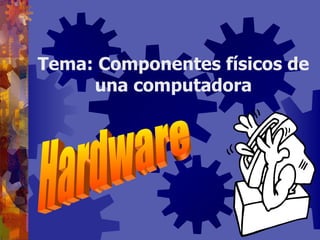 Tema: Componentes físicos de una computadora Hardware 