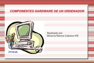 COMPONENTES HARDWARE DE UN ORDENADOR




                 Realizado por:
                 Minerva Ramos Cabrera 4ºB
 