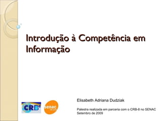 Introdução à Competência em Informação  Elisabeth Adriana Dudziak Palestra realizada em parceria com o CRB-8 no SENAC  Setembro de 2009 