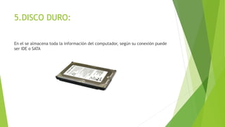 5.DISCO DURO:
En el se almacena toda la información del computador, según su conexión puede
ser IDE o SATA