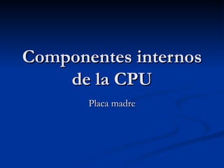 Componentes internos de la CPU Placa madre 