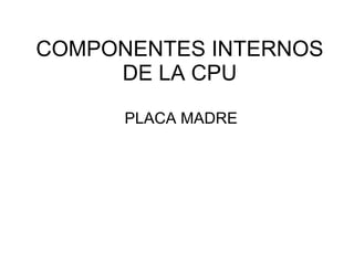 COMPONENTES INTERNOS DE LA CPU PLACA MADRE 
