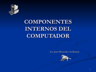 COMPONENTES INTERNOS DEL COMPUTADOR Lic. Jener Benavides Avellaneda 