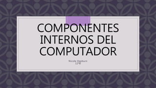 C
COMPONENTES
INTERNOS DEL
COMPUTADOR
Nicole Hepburn
12ªB
 