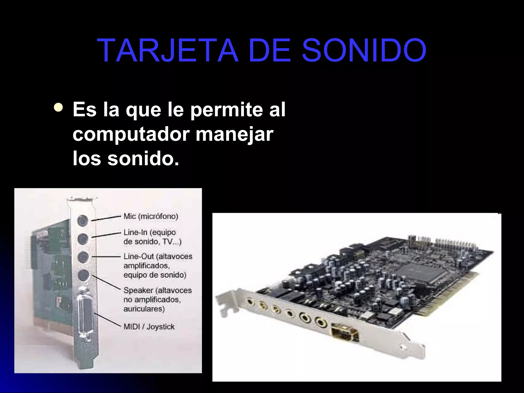 TARJETA DE SONIDO
 Esla que le permite al
 computador manejar
 los sonido.
 