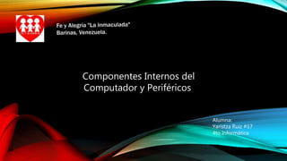 Componentes Internos del
Computador y Periféricos
Alumna:
Yaristza Ruiz #17
4to Informática
 