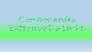 Componentes 
Externos De La Pc 
 