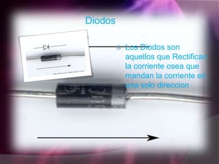 Diodos

            Los Diodos son
             aquellos que Rectifican
             la corriente osea que
             mandan la corriente en
             una solo direccion
 