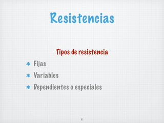 Resistencias

         Tipos de resistencia
Fijas
Variables
Dependientes o especiales



                  6
 