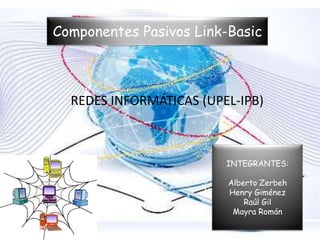 Componentes Pasivos Link-Basic



  REDES INFORMÁTICAS (UPEL-IPB)



                         INTEGRANTES:

                         Alberto Zerbeh
                         Henry Giménez
                             Raúl Gil
                          Mayra Román
 
