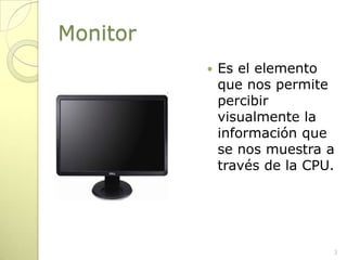 MonitorEs el elemento que nos permite percibir visualmente la información que se nos muestra a través de la CPU.3