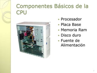 Componentes Básicos de la CPUProcesadorPlaca BaseMemoria RamDisco duroFuente de Alimentación7