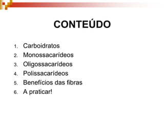 CONTEÚDO
1. Carboidratos
2. Monossacarídeos
3. Oligossacarídeos
4. Polissacarídeos
5. Benefícios das fibras
6. A praticar!
 