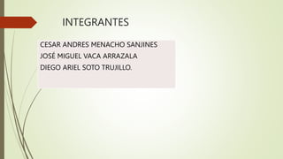 INTEGRANTES
CESAR ANDRES MENACHO SANJINES
JOSÉ MIGUEL VACA ARRAZALA
DIEGO ARIEL SOTO TRUJILLO.
 