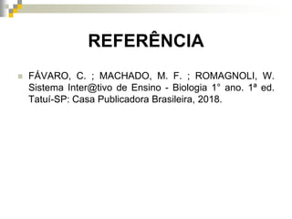 REFERÊNCIA
 FÁVARO, C. ; MACHADO, M. F. ; ROMAGNOLI, W.
Sistema Inter@tivo de Ensino - Biologia 1° ano. 1ª ed.
Tatuí-SP: Casa Publicadora Brasileira, 2018.
 