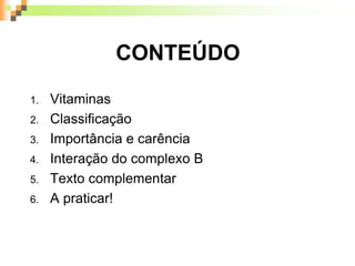 CONTEÚDO
1. Vitaminas
2. Classificação
3. Importância e carência
4. Interação do complexo B
5. Texto complementar
6. A praticar!
 