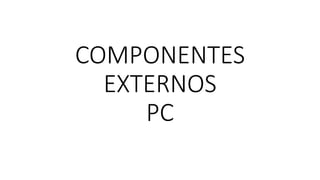 COMPONENTES
EXTERNOS
PC
 