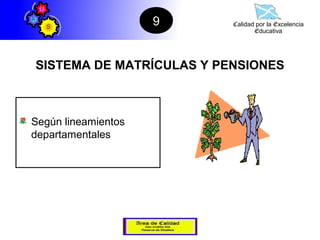 9    Calidad por la Excelencia
                                 Educativa




SISTEMA DE MATRÍCULAS Y PENSIONES



Según lineamientos
departamentales
 