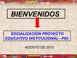 BIENVENIDOS
SOCIALIZACIÓN PROYECTO
EDUCATIVO INSTITUCIONAL –PEIAGOSTO DE 2010

 