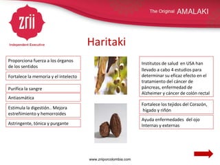 Haritaki Proporciona fuerza a los órganos de los sentidos Fortalece los tejidos del Corazón, hígado y riñón Institutos de salud   en USA han llevado a cabo 4 estudios para determinar su eficaz efecto en el tratamiento del cáncer de páncreas, enfermedad de Alzheimer y cáncer de colón rectal Ayuda enfermedades  del ojo Internas y externas Purifica la sangre Fortalece la memoria y el intelecto Estimula la digestión.. Mejora estreñimiento y hemorroides Astringente, tónica y purgante Antiasmática www.zriiporcolombia.com 
