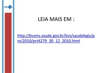LEIA MAIS EM :
http://bvsms.saude.gov.br/bvs/saudelegis/g
m/2010/prt4279_30_12_2010.html
 