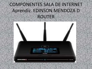 COMPONENTES SALA DE INTERNET
Aprendiz. EDINSON MENDOZA D
ROUTER
 