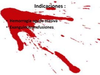 Indicaciones :

• Hemorragia aguda masiva
• Exanguinotransfusiones
 