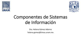 Componentes de Sistemas
de Información
Dra. Helena Gómez Adorno
helena.gomez@iimas.unam.mx
 