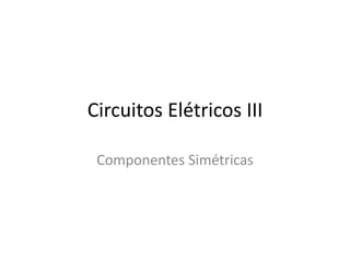 Circuitos Elétricos III
Componentes Simétricas
 