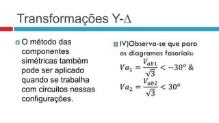 Transformações Y-∆
O método das           
 componentes
 simétricas também
 pode ser aplicado
 quando se trabalha
 com circuitos nessas
 configurações.
 