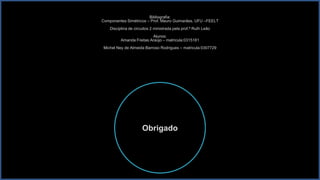 Bibliografia:
Componentes Simétricos – Prof. Mauro Guimarães, UFU –FEELT
    Disciplina de circuitos 2 ministrada pela prof.ª Ruth Leão
                          Alunos:
          Amanda Freitas Araújo – matricula:0315181
Michel Ney de Almeida Barroso Rodrigues – matricula:0307729




                      Obrigado
 