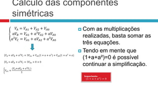 Cálculo das componentes
simétricas
               Com   as multiplicações
                realizadas, basta somar as
                três equações.
               Tendo em mente que
                (1+a+a²)=0 é possível
                continuar a simplificação.
 