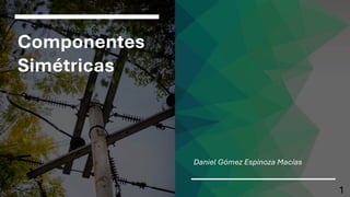 Componentes
Simétricas
Daniel Gómez Espinoza Macías
1
 