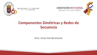 Componentes Simétricas y Redes de
Secuencia
M.Sc. Víctor Garrido Arévalo
 