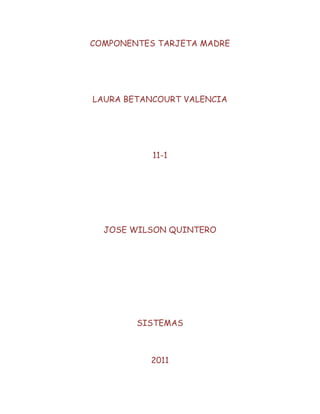 COMPONENTES TARJETA MADRE<br />LAURA BETANCOURT VALENCIA<br />11-1<br />JOSE WILSON QUINTERO<br />SISTEMAS<br />2011<br />                                  <br />