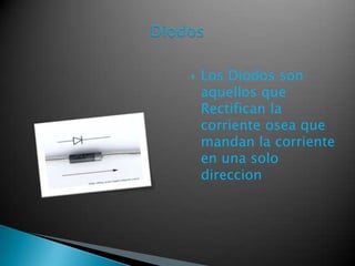  Los Diodos son
aquellos que
Rectifican la
corriente osea que
mandan la corriente
en una solo
direccion