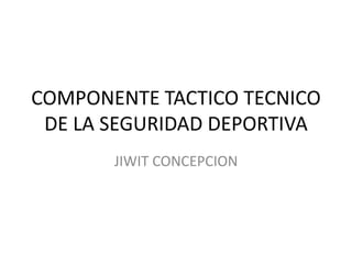 COMPONENTE TACTICO TECNICO
DE LA SEGURIDAD DEPORTIVA
JIWIT CONCEPCION

 