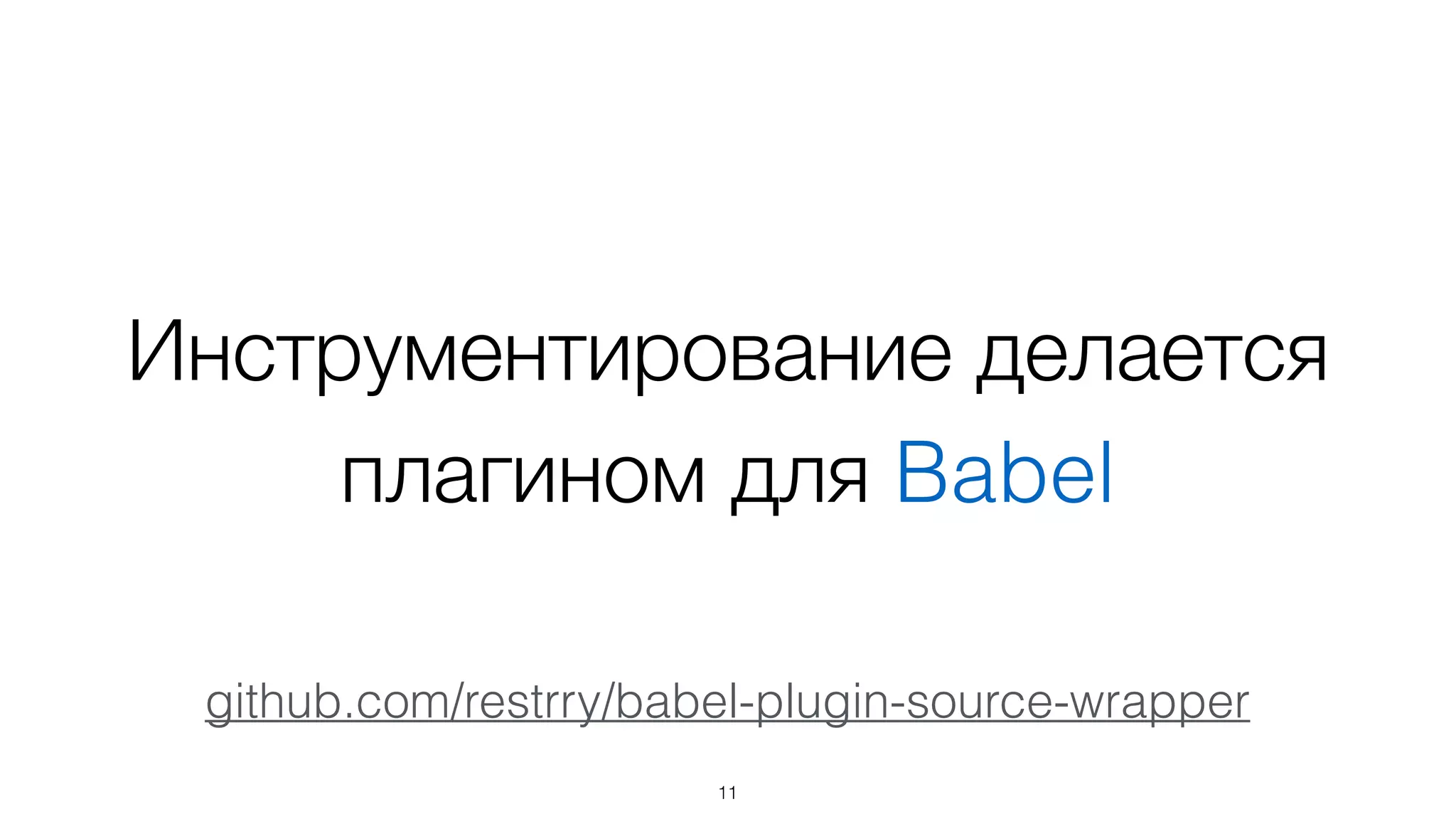Инструментирование делается
плагином для Babel
11
github.com/restrry/babel-plugin-source-wrapper
 