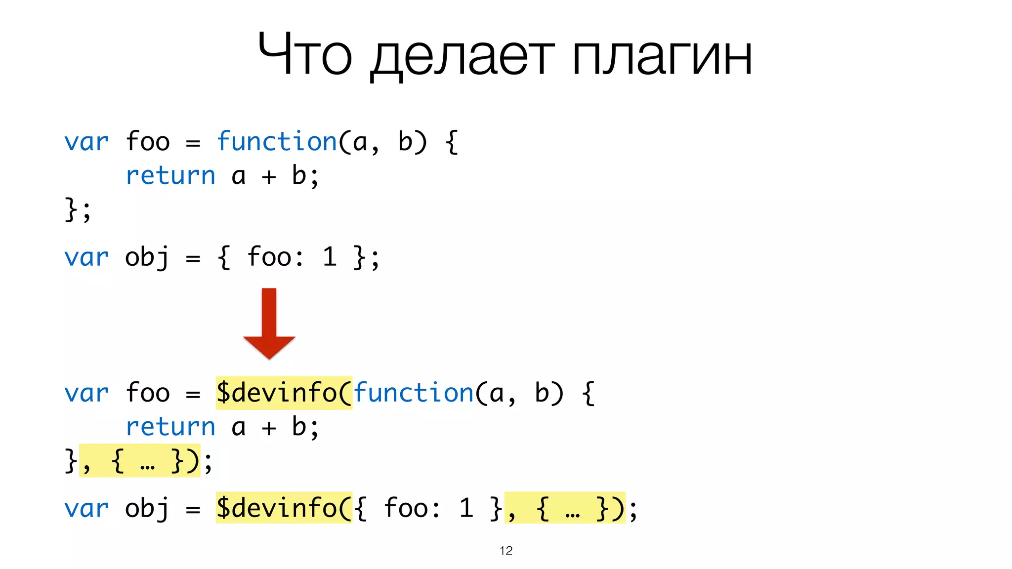 Что делает плагин
12
var foo = $devinfo(function(a, b) {	
return a + b;	
}, { … });	
!
var obj = $devinfo({ foo: 1 }, { … });
var foo = function(a, b) {	
return a + b;	
};	
!
var obj = { foo: 1 };
 