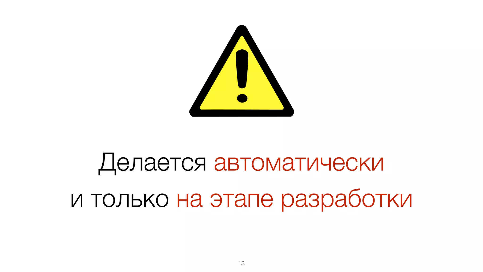 Делается автоматически 
и только на этапе разработки
13
 