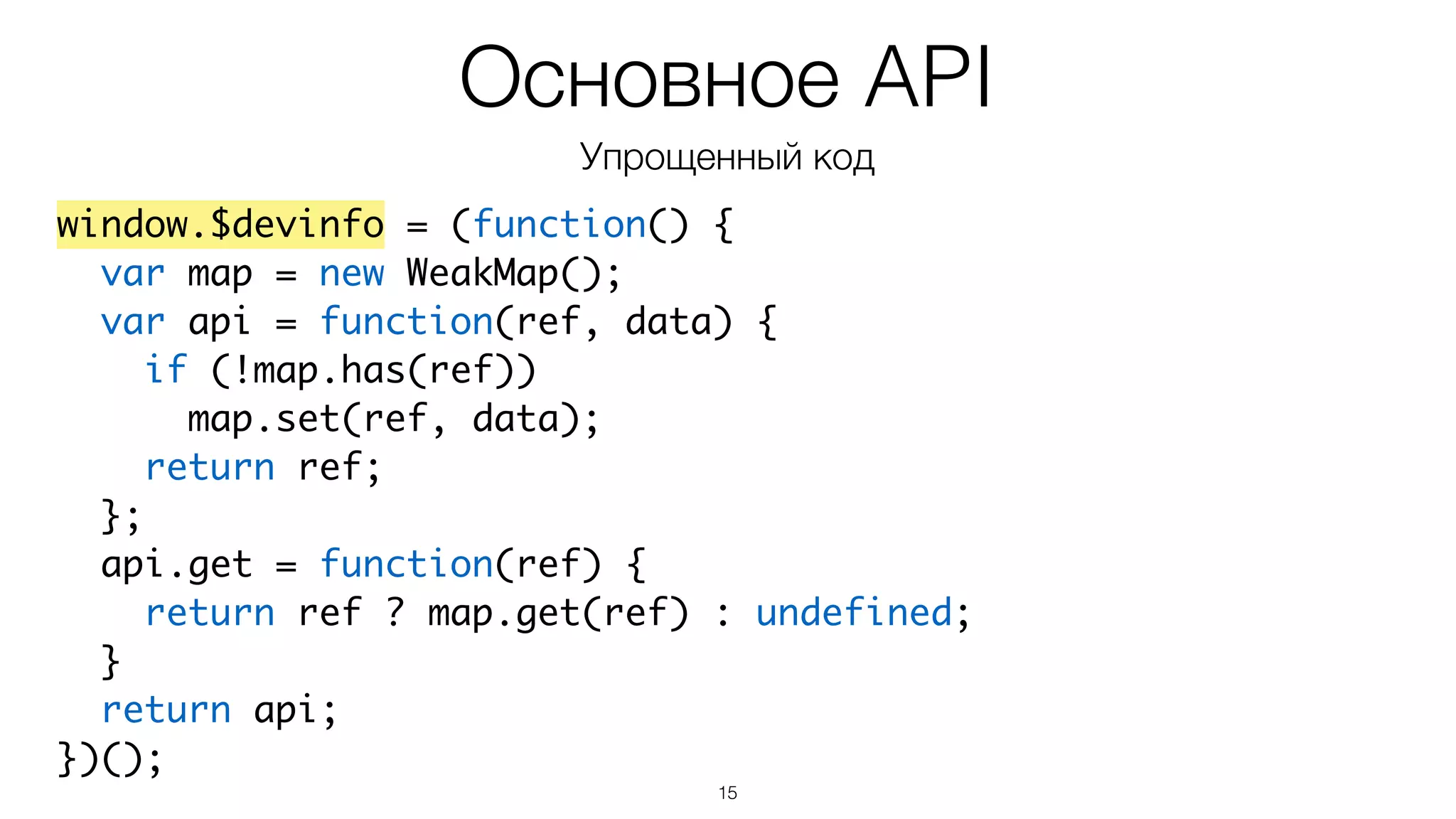 15
window.$devinfo = (function() {	
var map = new WeakMap();	
var api = function(ref, data) {	
if (!map.has(ref))	
map.set(ref, data);	
return ref;	
};	
api.get = function(ref) {	
return ref ? map.get(ref) : undefined;	
}	
return api;	
})();
Основное API
Упрощенный код
 