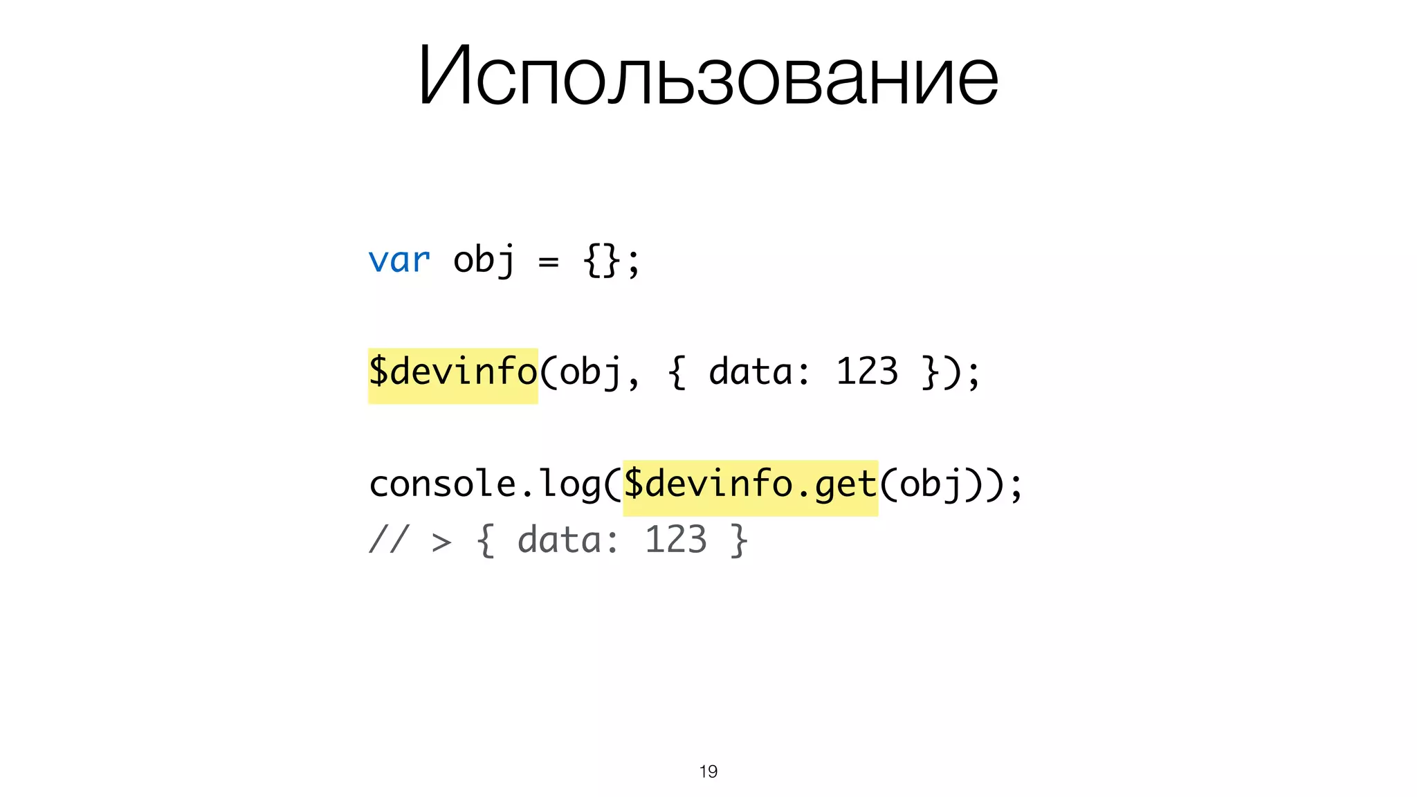 19
var obj = {};	
!
$devinfo(obj, { data: 123 });	
!
console.log($devinfo.get(obj));	
// > { data: 123 }
Использование
 