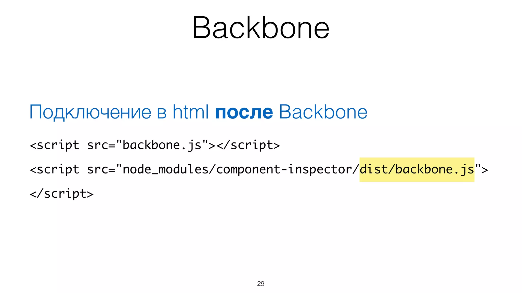 Backbone
29
Подключение в html после Backbone
<script src="backbone.js"></script>	
<script src="node_modules/component-inspector/dist/backbone.js">	
</script>
 