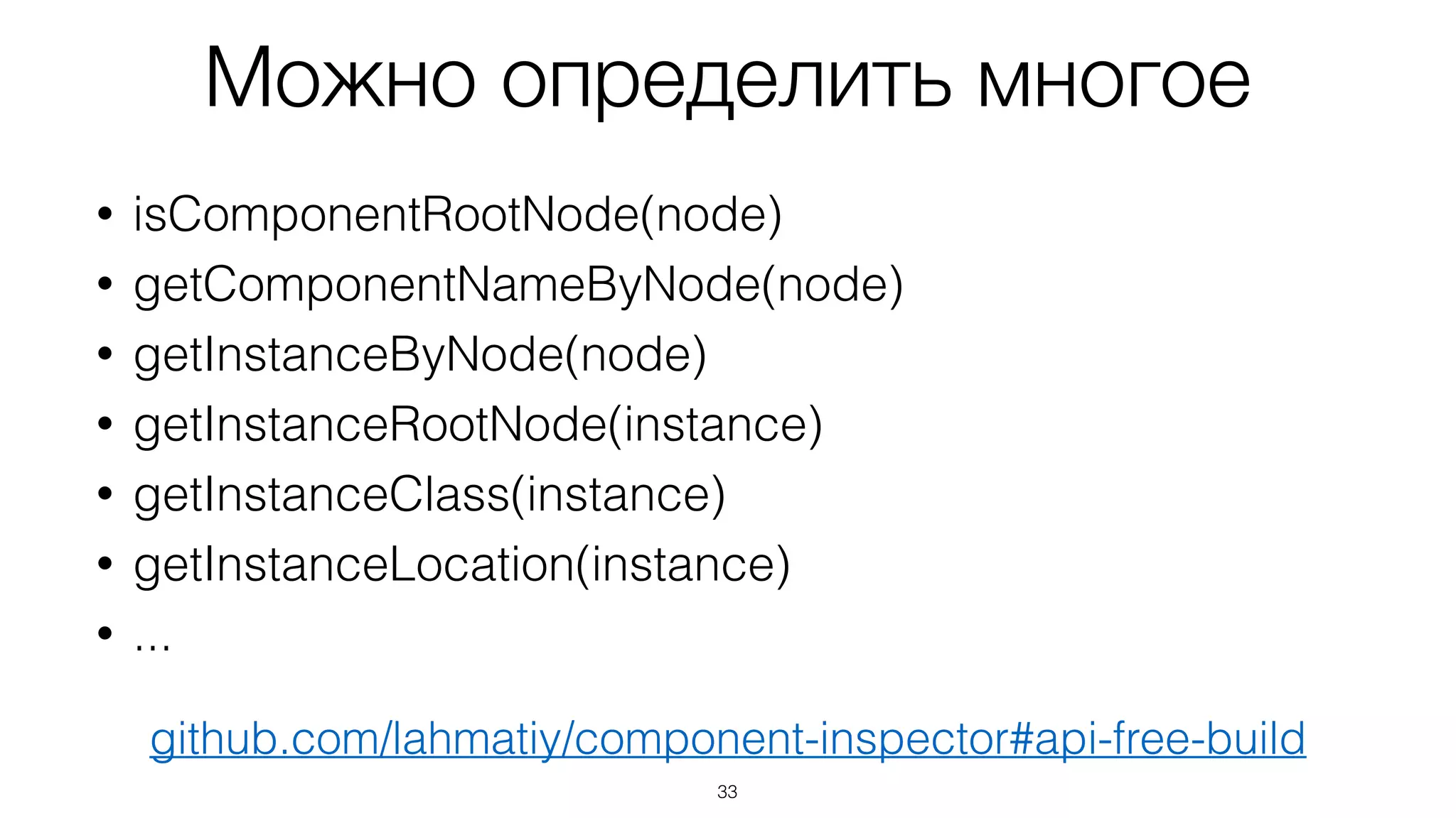 Можно определить многое
33
• isComponentRootNode(node)
• getComponentNameByNode(node)
• getInstanceByNode(node)
• getInstanceRootNode(instance)
• getInstanceClass(instance)
• getInstanceLocation(instance)
• ...
github.com/lahmatiy/component-inspector#api-free-build
 