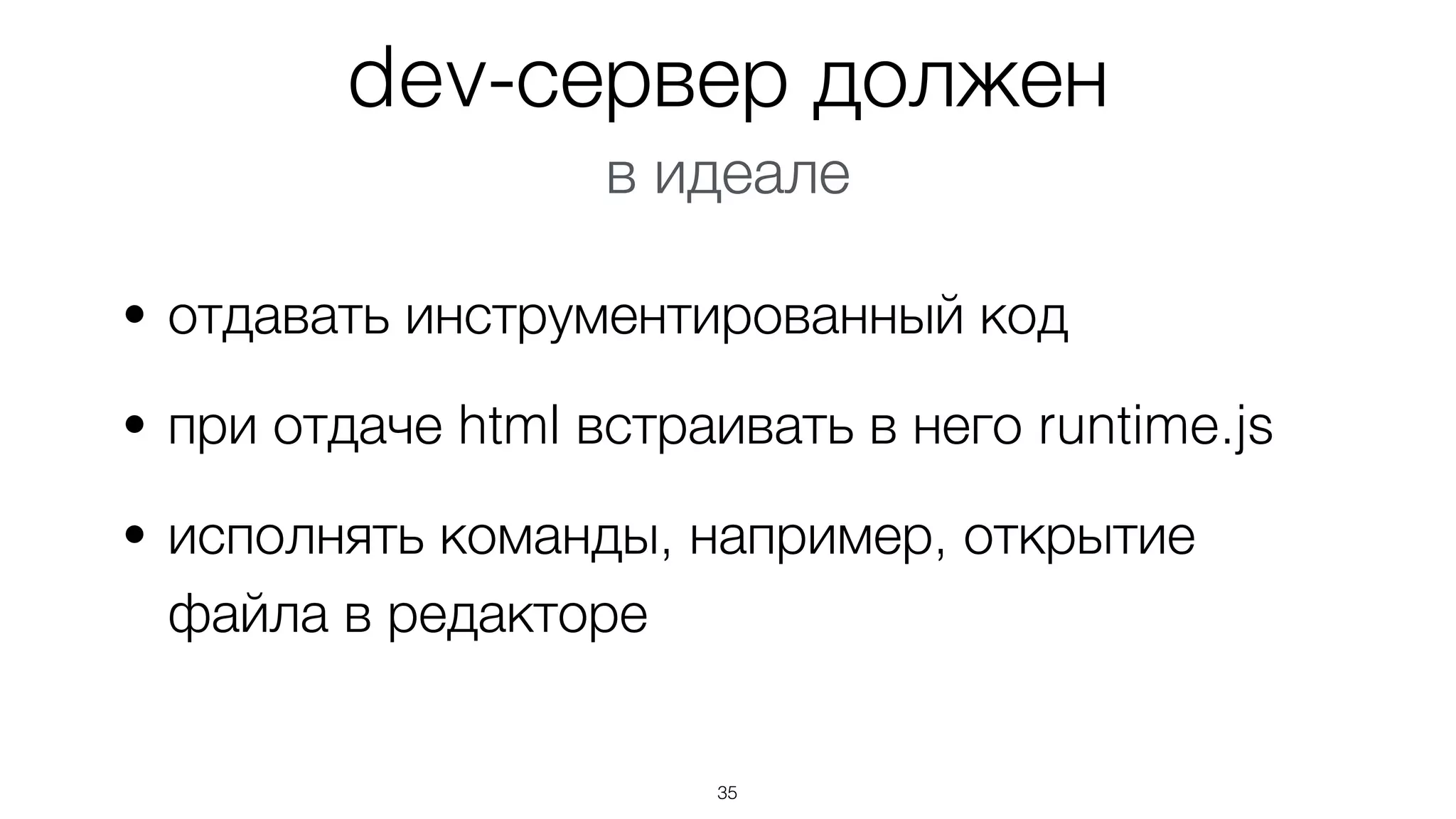 • отдавать инструментированный код
• при отдаче html встраивать в него runtime.js
• исполнять команды, например, открытие
файла в редакторе
35
dev-сервер должен
в идеале
 