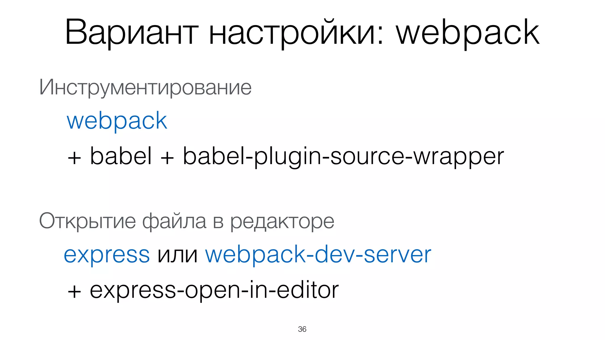 36
Вариант настройки: webpack
Инструментирование
webpack
+ babel + babel-plugin-source-wrapper
!
Открытие файла в редакторе
express или webpack-dev-server
+ express-open-in-editor
 
