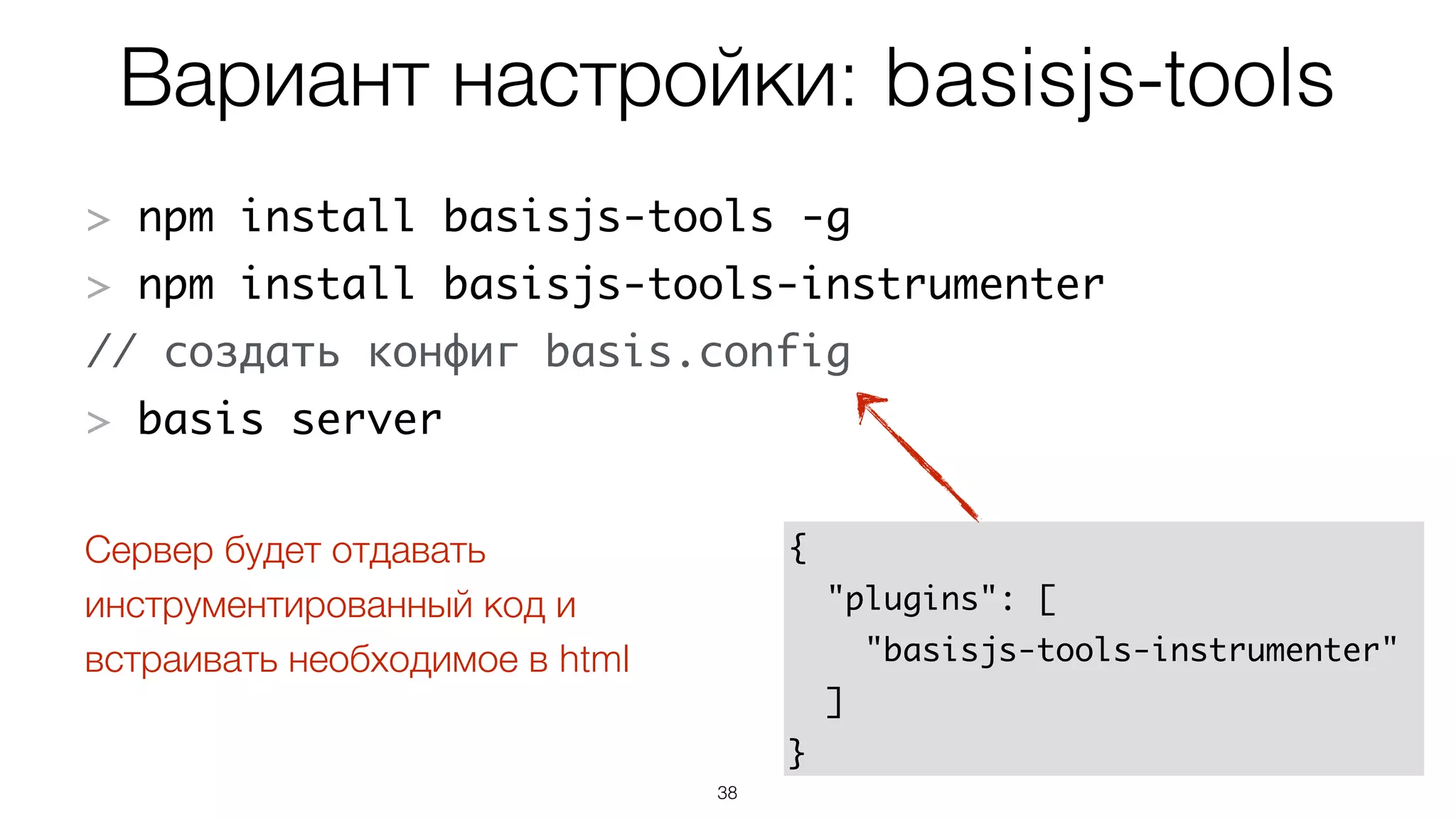 Вариант настройки: basisjs-tools
38
> npm install basisjs-tools -g	
> npm install basisjs-tools-instrumenter	
// создать конфиг basis.config	
> basis server
{	
"plugins": [	
"basisjs-tools-instrumenter"	
] 
}
Сервер будет отдавать
инструментированный код и
встраивать необходимое в html
 