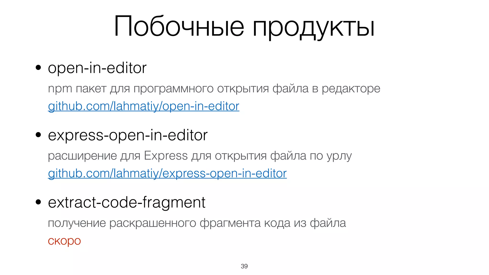 • open-in-editor 
npm пакет для программного открытия файла в редакторе 
github.com/lahmatiy/open-in-editor
• express-open-in-editor 
расширение для Express для открытия файла по урлу 
github.com/lahmatiy/express-open-in-editor
• extract-code-fragment 
получение раскрашенного фрагмента кода из файла 
скоро
39
Побочные продукты
 