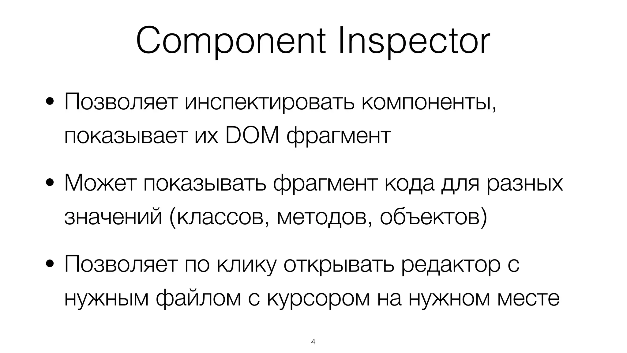 • Позволяет инспектировать компоненты,
показывает их DOM фрагмент
• Может показывать фрагмент кода для разных
значений (классов, методов, объектов)
• Позволяет по клику открывать редактор с
нужным файлом с курсором на нужном месте
4
Component Inspector
 