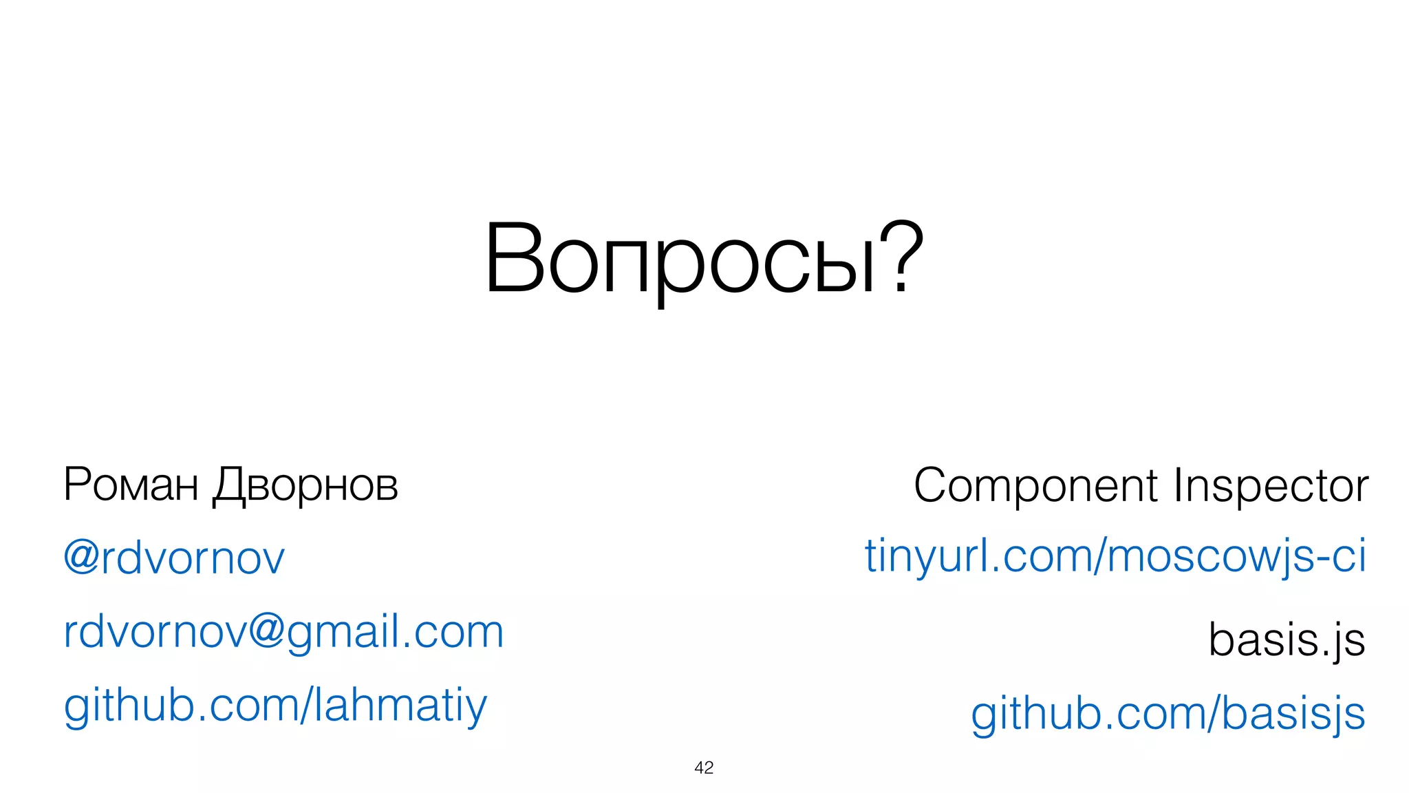 Вопросы?
42
Роман Дворнов
@rdvornov
rdvornov@gmail.com
github.com/lahmatiy
tinyurl.com/moscowjs-ci
Component Inspector
basis.js
github.com/basisjs
 
